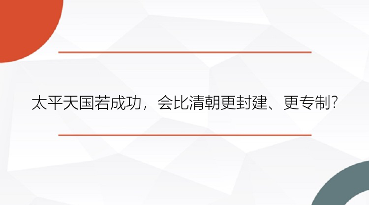 太平天国若成功，会比清朝更封建、更专制？