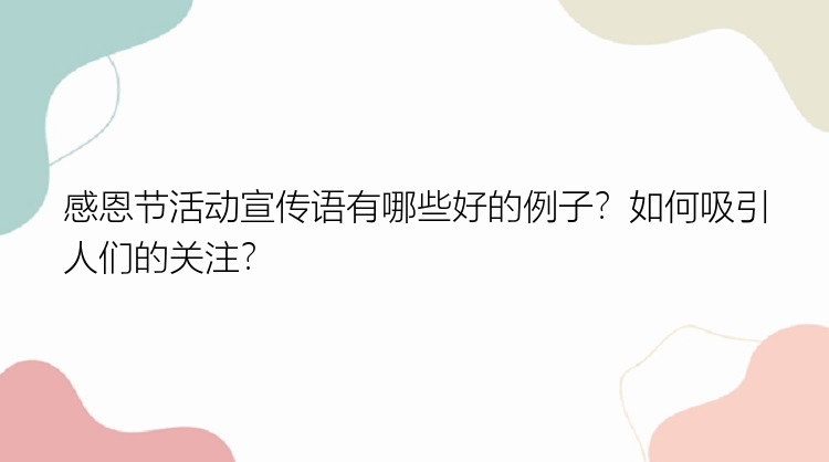 感恩节活动宣传语有哪些好的例子？如何吸引人们的关注？