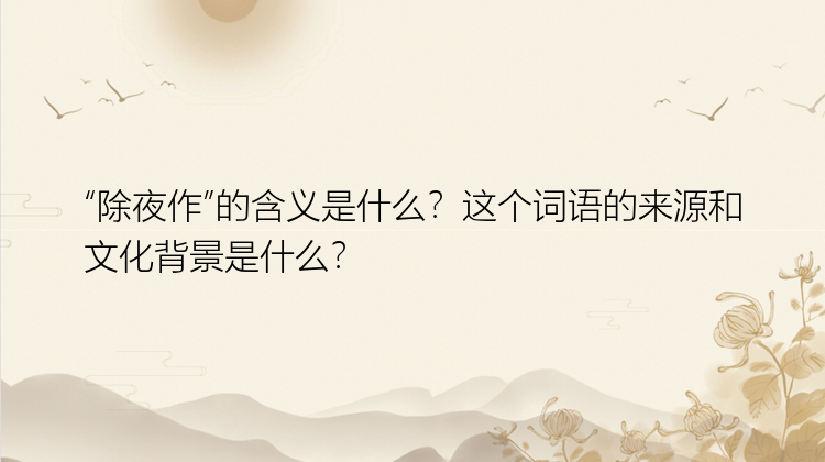 “除夜作”的含义是什么？这个词语的来源和文化背景是什么？