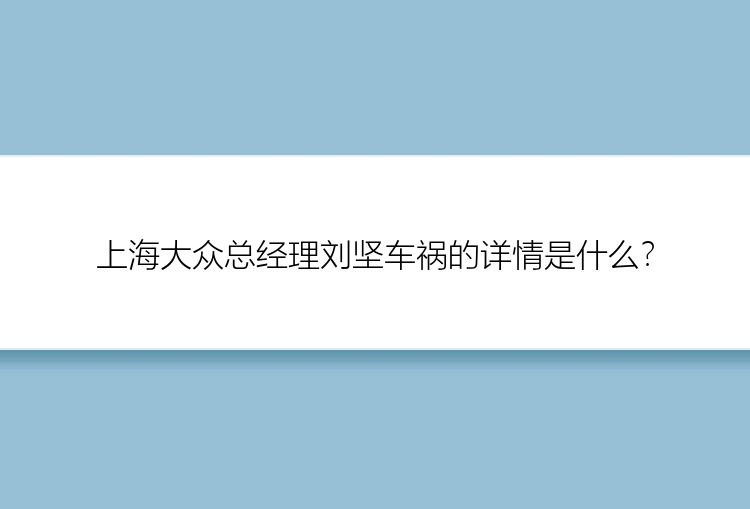 上海大众总经理刘坚车祸的详情是什么？