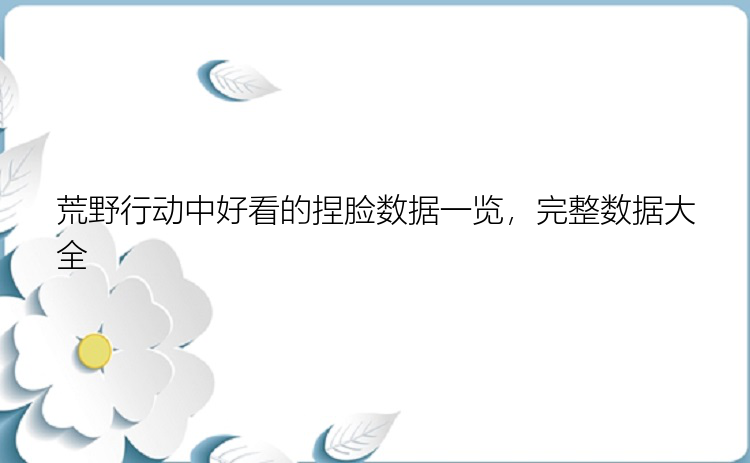 荒野行动中好看的捏脸数据一览，完整数据大全