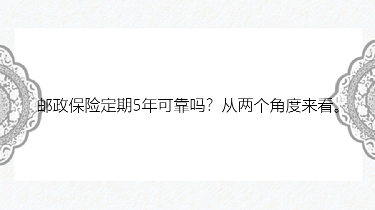 邮政保险定期5年可靠吗？从两个角度来看。