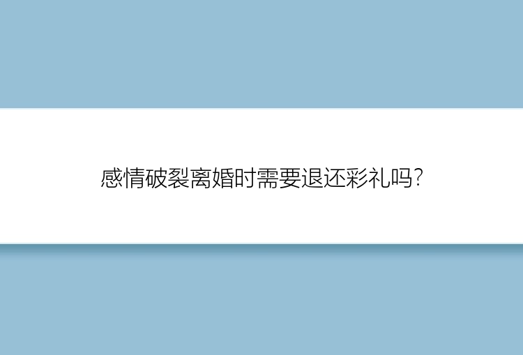 感情破裂离婚时需要退还彩礼吗？