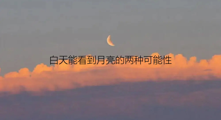 白天能看到月亮的两种可能性