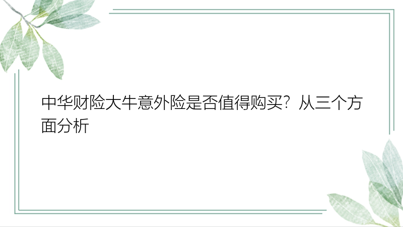 中华财险大牛意外险是否值得购买？从三个方面分析