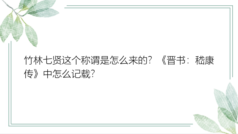 竹林七贤这个称谓是怎么来的？《晋书：嵇康传》中怎么记载？