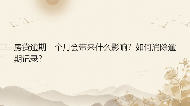 房贷逾期一个月会带来什么影响？如何消除逾期记录？