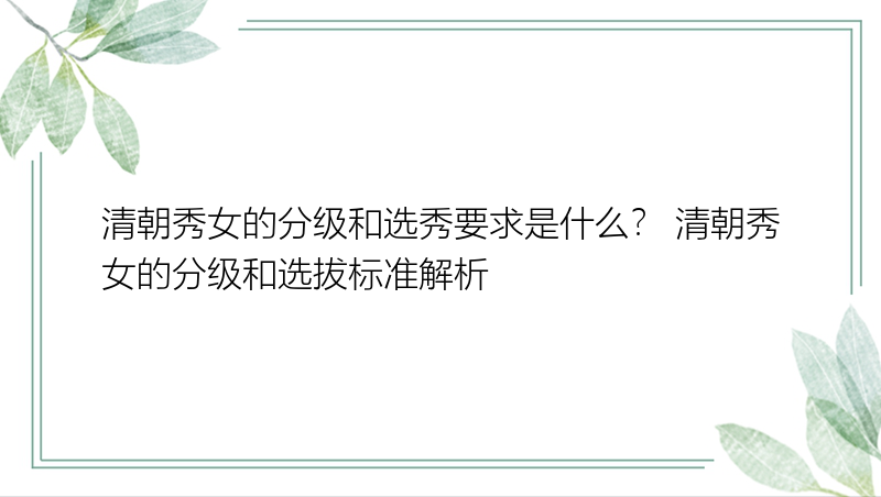 清朝秀女的分级和选秀要求是什么？ 清朝秀女的分级和选拔标准解析