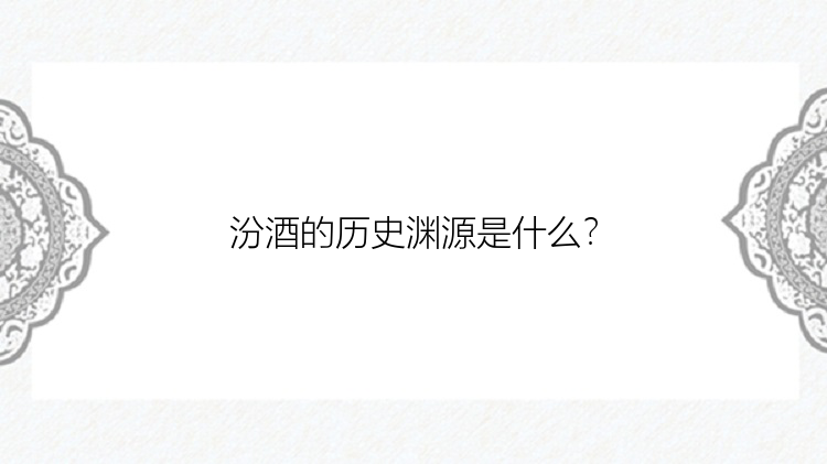 汾酒的历史渊源是什么？