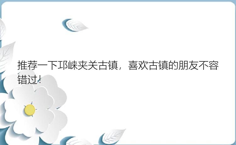 推荐一下邛崃夹关古镇，喜欢古镇的朋友不容错过！