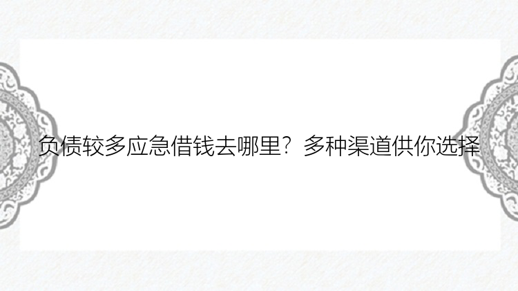 负债较多应急借钱去哪里？多种渠道供你选择