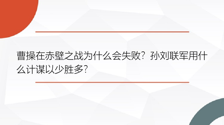 曹操在赤壁之战为什么会失败？孙刘联军用什么计谋以少胜多？