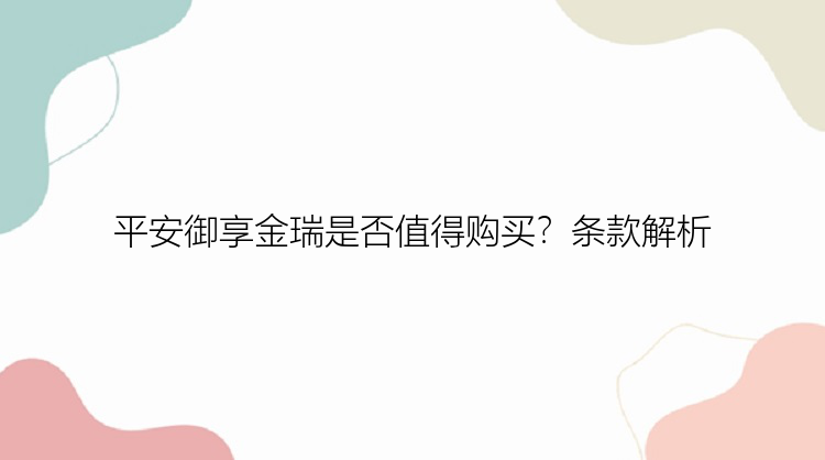 平安御享金瑞是否值得购买？条款解析