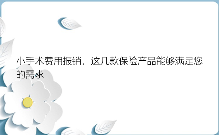 小手术费用报销，这几款保险产品能够满足您的需求