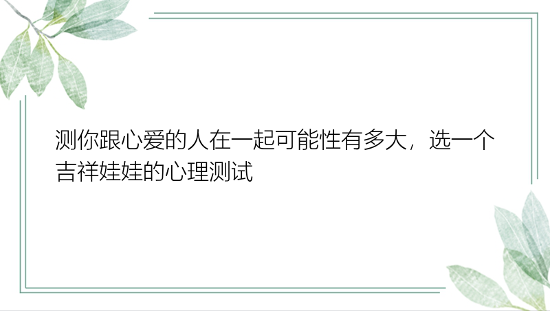 测你跟心爱的人在一起可能性有多大，选一个吉祥娃娃的心理测试