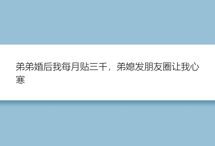 弟弟婚后我每月贴三千，弟媳发朋友圈让我心寒