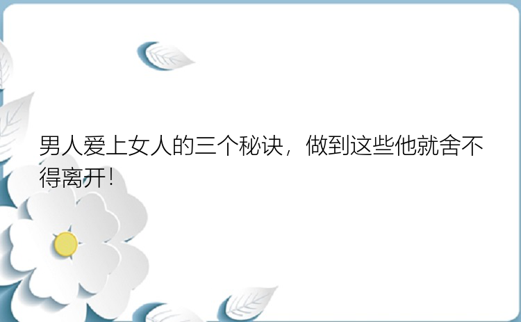 男人爱上女人的三个秘诀，做到这些他就舍不得离开！