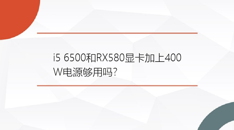 i5 6500和RX580显卡加上400W电源够用吗？