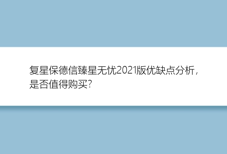 复星保德信臻星无忧2021版优缺点分析，是否值得购买？