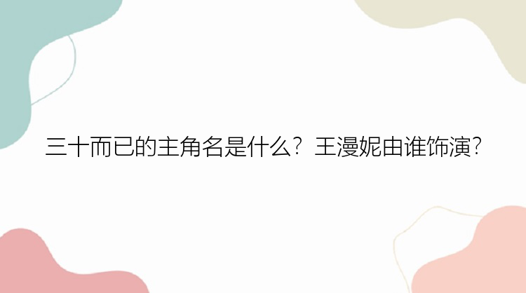 三十而已的主角名是什么？王漫妮由谁饰演？