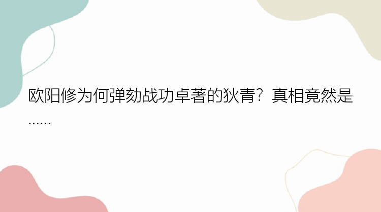 欧阳修为何弹劾战功卓著的狄青？真相竟然是……