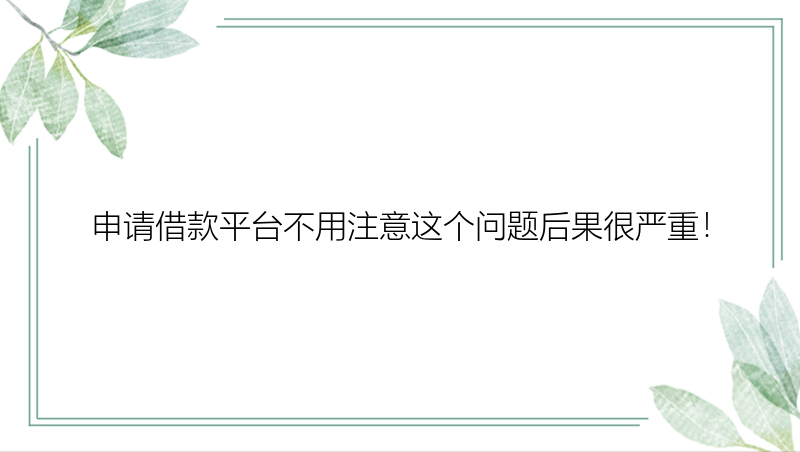 申请借款平台不用注意这个问题后果很严重！