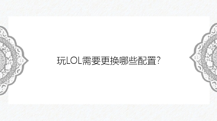 玩LOL需要更换哪些配置？