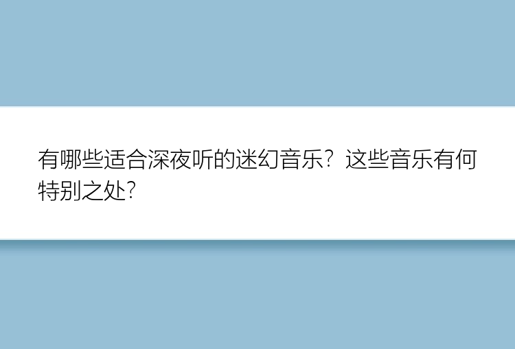 有哪些适合深夜听的迷幻音乐？这些音乐有何特别之处？