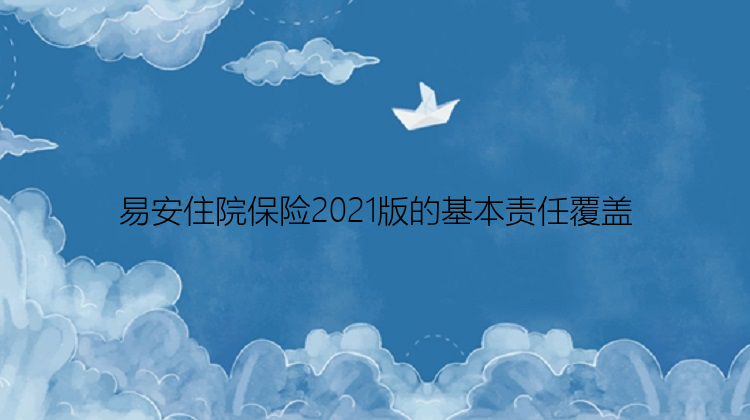 易安住院保险2021版的基本责任覆盖