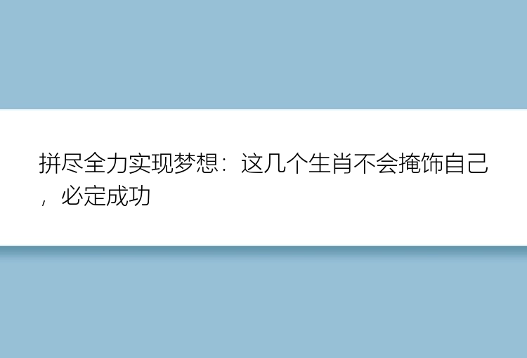 拼尽全力实现梦想：这几个生肖不会掩饰自己，必定成功