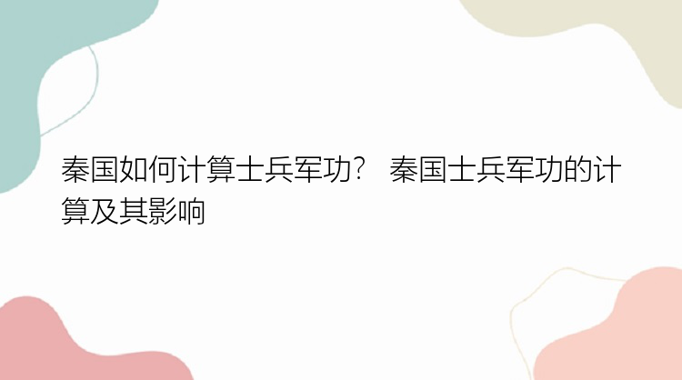 秦国如何计算士兵军功？ 秦国士兵军功的计算及其影响