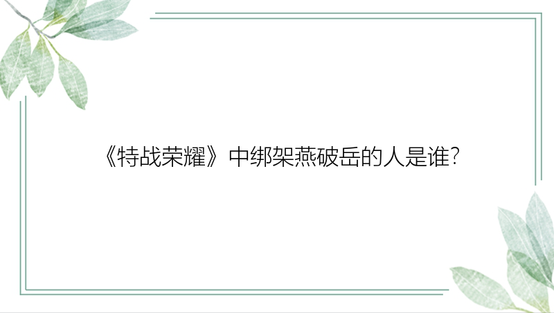 《特战荣耀》中绑架燕破岳的人是谁？