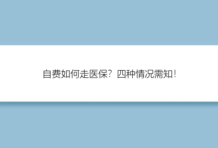 自费如何走医保？四种情况需知！