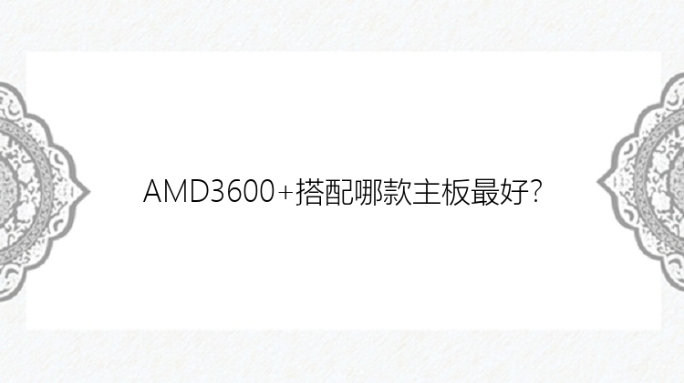 AMD3600+搭配哪款主板最好？