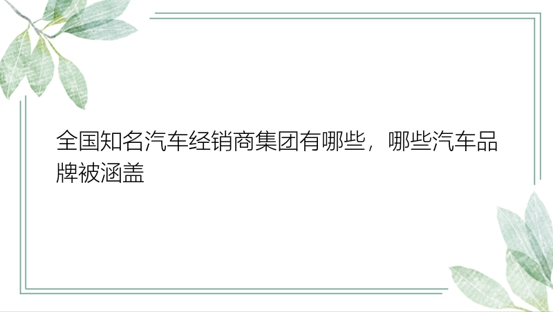 全国知名汽车经销商集团有哪些，哪些汽车品牌被涵盖