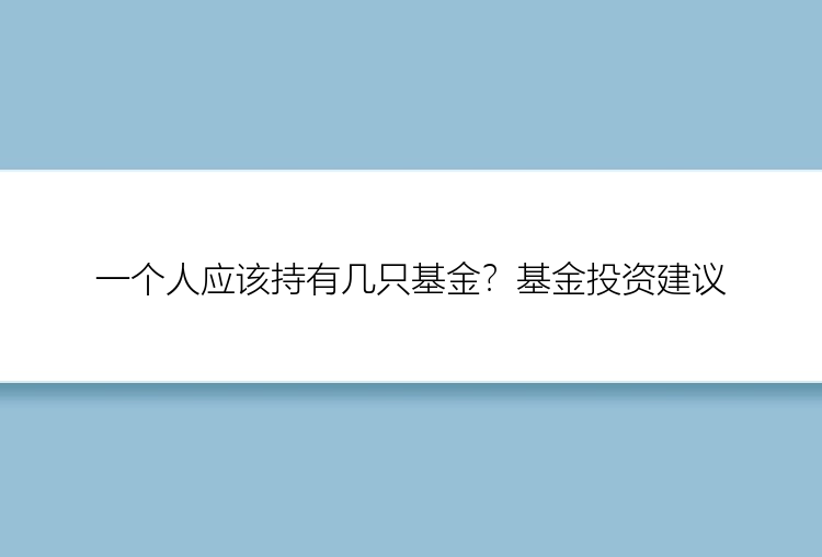 一个人应该持有几只基金？基金投资建议