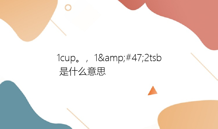 1cup。，1&#47;2tsb 是什么意思