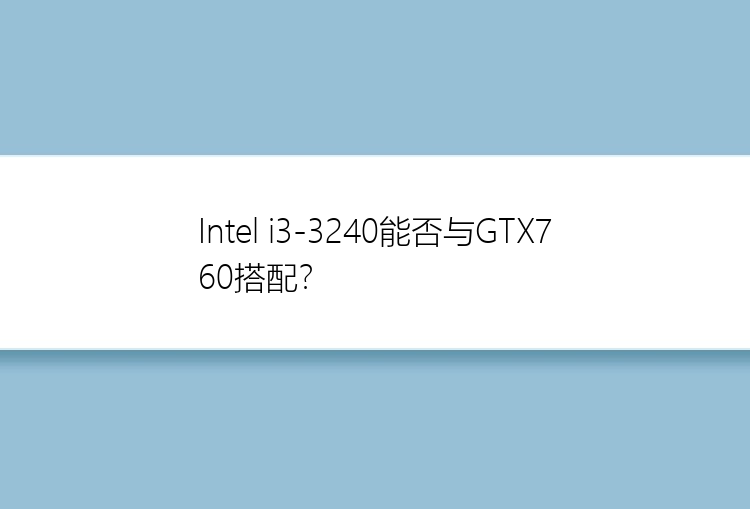 Intel i3-3240能否与GTX760搭配？