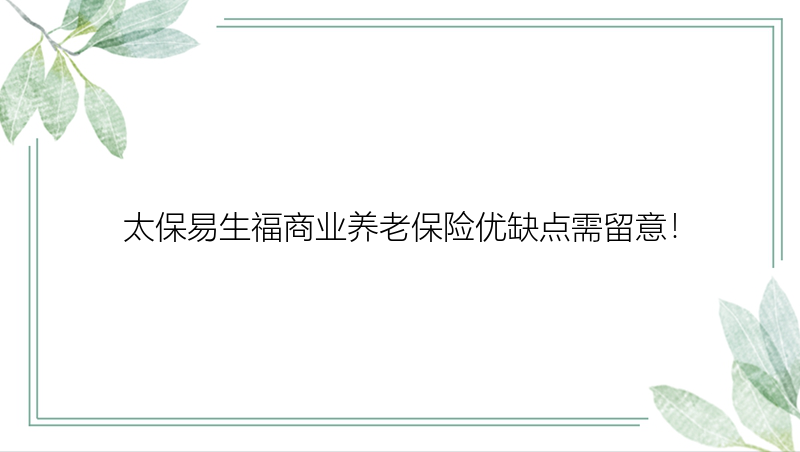 太保易生福商业养老保险优缺点需留意！