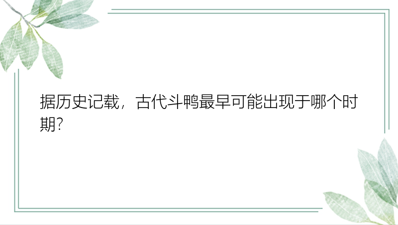 据历史记载，古代斗鸭最早可能出现于哪个时期？