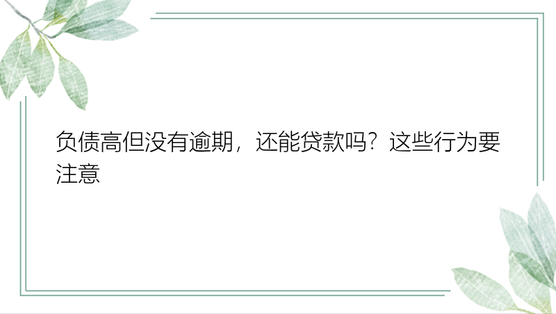 负债高但没有逾期，还能贷款吗？这些行为要注意