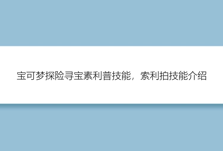 宝可梦探险寻宝素利普技能，索利拍技能介绍