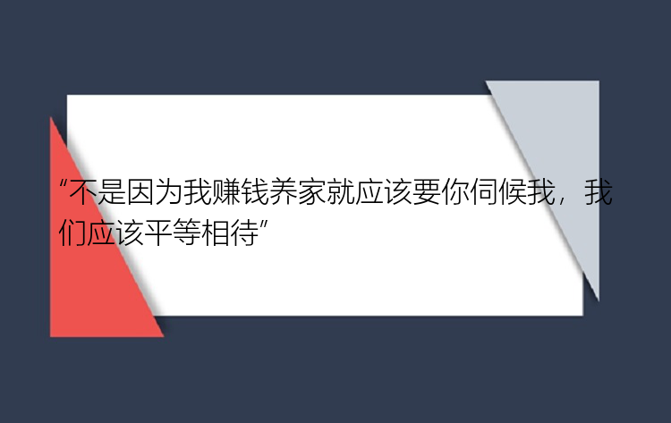 “不是因为我赚钱养家就应该要你伺候我，我们应该平等相待”