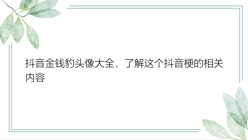 抖音金钱豹头像大全，了解这个抖音梗的相关内容