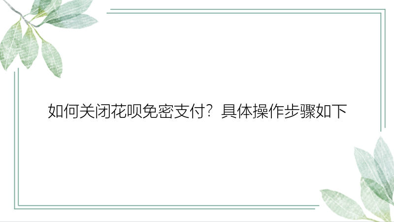 如何关闭花呗免密支付？具体操作步骤如下