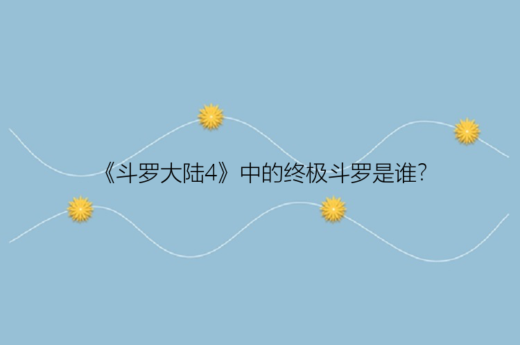 《斗罗大陆4》中的终极斗罗是谁？