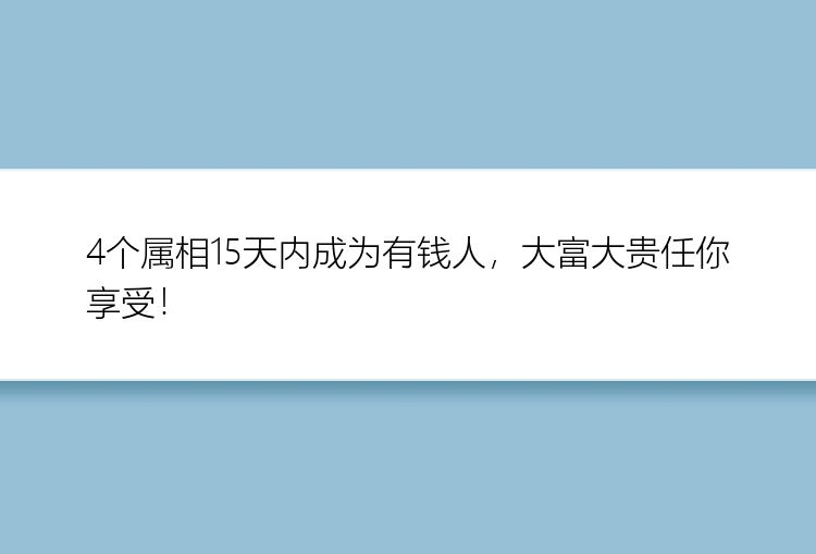 4个属相15天内成为有钱人，大富大贵任你享受！