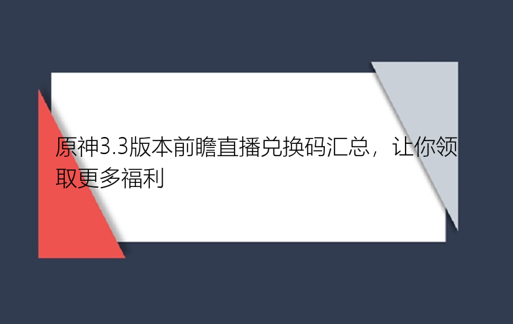 原神3.3版本前瞻直播兑换码汇总，让你领取更多福利