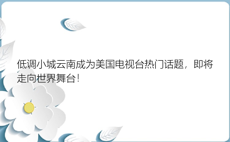 低调小城云南成为美国电视台热门话题，即将走向世界舞台！