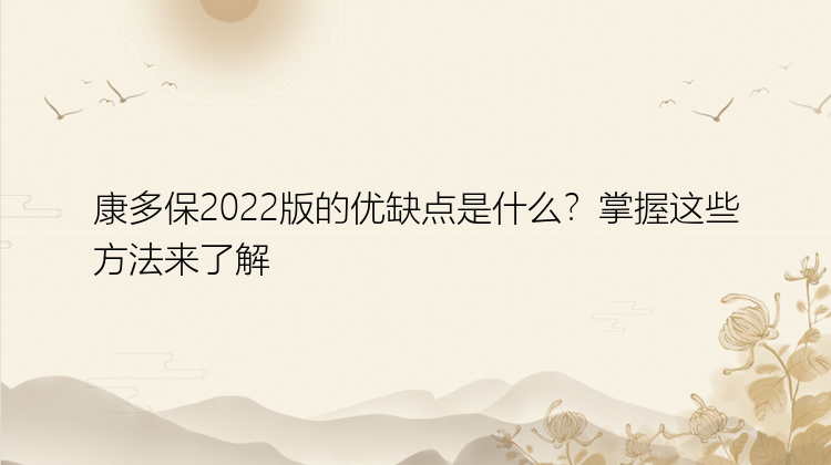 康多保2022版的优缺点是什么？掌握这些方法来了解